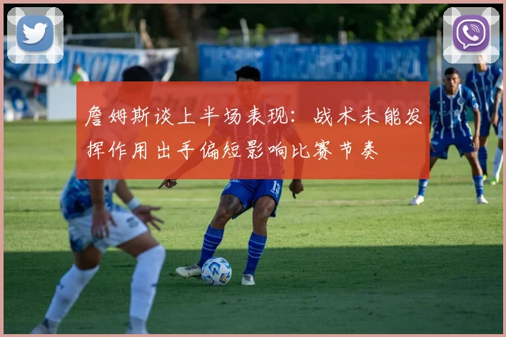 詹姆斯谈上半场表现：战术未能发挥作用出手偏短影响比赛节奏