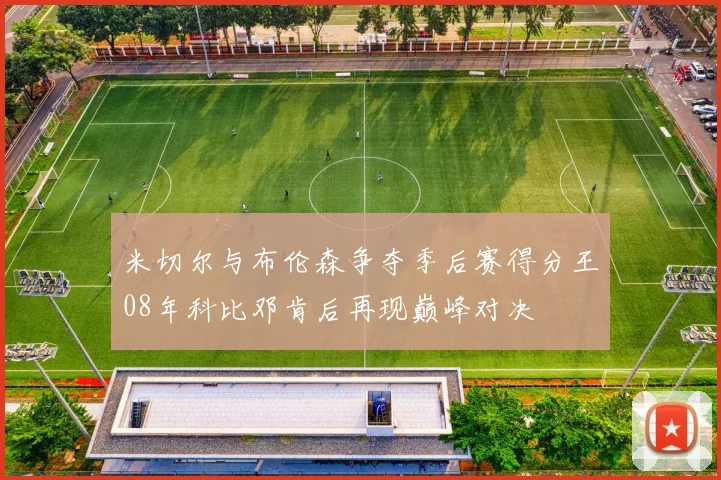 米切尔与布伦森争夺季后赛得分王08年科比邓肯后再现巅峰对决