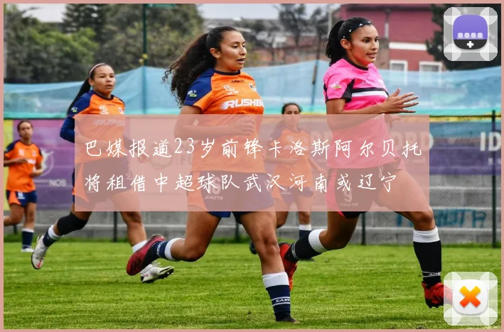 巴媒报道23岁前锋卡洛斯阿尔贝托将租借中超球队武汉河南或辽宁