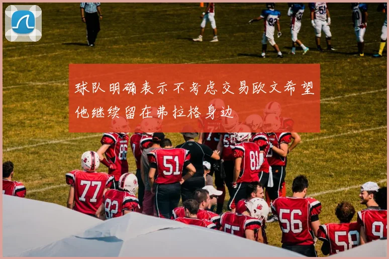 球队明确表示不考虑交易欧文希望他继续留在弗拉格身边