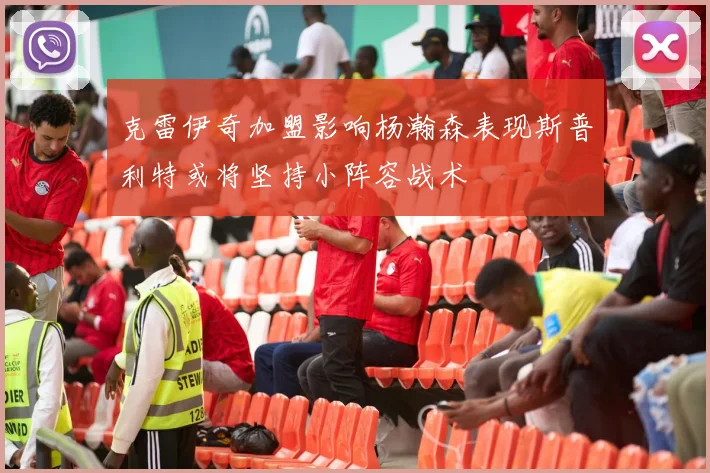 克雷伊奇加盟影响杨瀚森表现斯普利特或将坚持小阵容战术