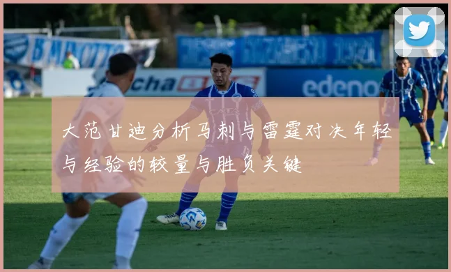 大范甘迪分析马刺与雷霆对决年轻与经验的较量与胜负关键